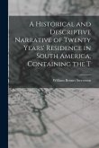 A Historical and Descriptive Narrative of Twenty Years' Residence in South America, Containing the T
