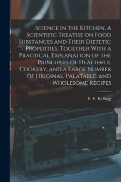 Science in the Kitchen. A Scientific Treatise on Food Substances and Their Dietetic Properties, Together With a Practical Explanation of the Principle