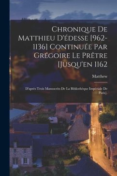 Chronique De Matthieu D'édesse [962-1136] Continuée Par Grégoire Le Prêtre [Jusqu'en 1162: D'après Trois Manuscrits De La Bibliothèque Impériale De Pa - Matthew