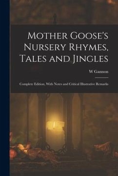 Mother Goose's Nursery Rhymes, Tales and Jingles: Complete Edition, With Notes and Critical Illustrative Remarks - Gannon, W.