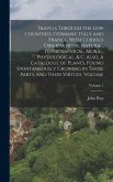 Travels Through the Low Countries, Germany, Italy and France, With Curious Observations, Natural, Topographical, Moral, Physiological, & c. Also, A Catalogue of Plants, Found Spontaneously Growing in Those Parts, and Their Virtues. Volume; Volume 1