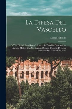 La Difesa Del Vascello: O Villa Giraud, Fuori Porta S. Pancrazio Fatta Dal Comandante Giacomo Medici E La Sua Legione Durante L'assedio Di Rom - Paladini, Leone La Difesa Del Vascello: O Villa Giraud, Fuori Porta S. Pancrazio Fatta Dal Comandante Giacomo Medici E La Sua Legione Durante L'assedio Di Rom - Paladini, Leone