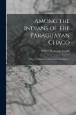 Among the Indians of the Paraguayan Chaco: A Story of Missionary Work in South America