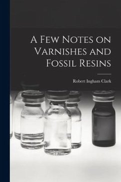 A Few Notes on Varnishes and Fossil Resins - Clark, Robert Ingham