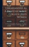Librarianship As A Profession For College-bred Women