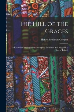 The Hill of the Graces: A Record of Investigation Among the Trilithons and Megalithic Sites of Tripoli - Cowper, Henry Swainson