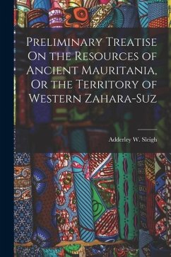 Preliminary Treatise On the Resources of Ancient Mauritania, Or the Territory of Western Zahara-Suz - Sleigh, Adderley W.