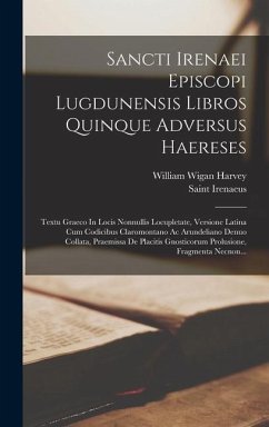 Sancti Irenaei Episcopi Lugdunensis Libros Quinque Adversus Haereses: Textu Graeco In Locis Nonnullis Locupletate, Versione Latina Cum Codicibus Claro