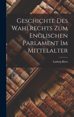 Geschichte des Wahlrechts zum Englischen Parlament im Mittelalter - Riess, Ludwig