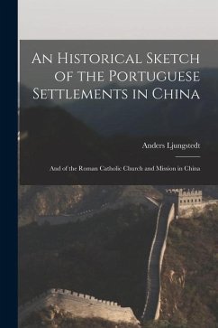 An Historical Sketch of the Portuguese Settlements in China: And of the Roman Catholic Church and Mission in China - Ljungstedt, Anders