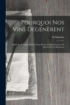 Pourquoi Nos Vins Dégénèrent: Étude Sur L'origine Et Les Causes De Leur Dégenérescence Et Moyens De Les Restaurer - Maizière, Ad