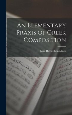 An Elementary Praxis of Greek Composition - Major, John Richardson