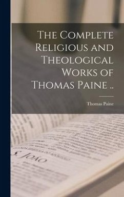 The Complete Religious and Theological Works of Thomas Paine .. - Paine, Thomas