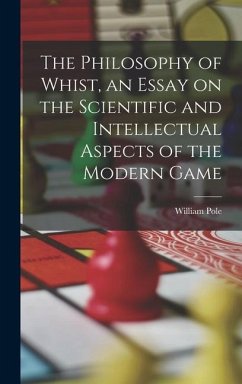 The Philosophy of Whist, an Essay on the Scientific and Intellectual Aspects of the Modern Game - Pole, William