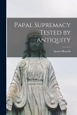 Papal Supremacy Tested by Antiquity Papal Supremacy Tested by Antiquity