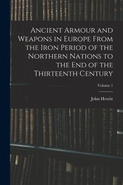 Ancient Armour and Weapons in Europe From the Iron Period of the Northern Nations to the End of the Thirteenth Century; Volume 1 - Hewitt, John Ancient Armour and Weapons in Europe From the Iron Period of the Northern Nations to the End of the Thirteenth Century; Volume 1 - Hewitt, John