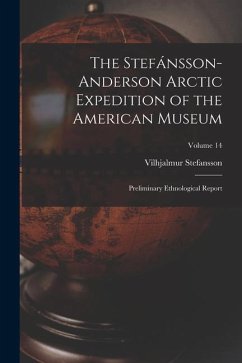 The Stefánsson-Anderson Arctic Expedition of the American Museum: Preliminary Ethnological Report; Volume 14 - Stefansson, Vilhjalmur
