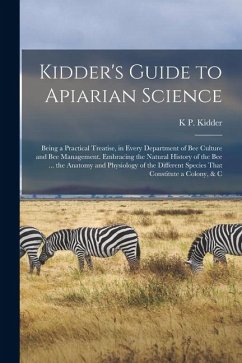 Kidder's Guide to Apiarian Science: Being a Practical Treatise, in Every Department of Bee Culture and Bee Management. Embracing the Natural History o - Kidder, K. P.