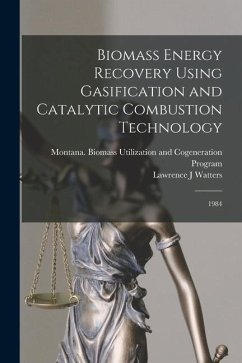 Biomass Energy Recovery Using Gasification and Catalytic Combustion Technology: 1984 - Watters, Lawrence J.; Utilization and Program, Montana Biom