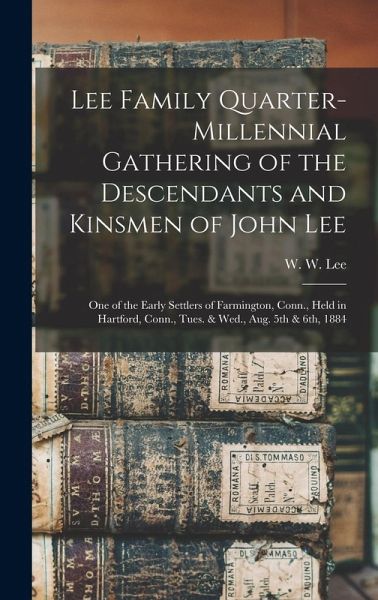 Lee Family Quarter-millennial Gathering of the Descendants and Kinsmen of John Lee: One of the Early Settlers of Farmington, Conn., Held in Hartford,