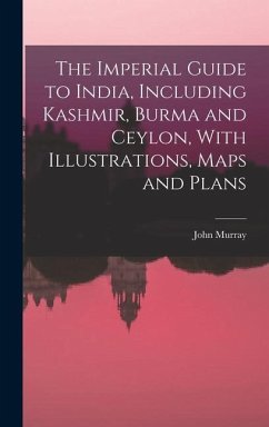 The Imperial Guide to India, Including Kashmir, Burma and Ceylon, With Illustrations, Maps and Plans - Murray, John