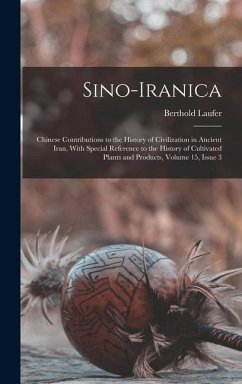 Sino-Iranica: Chinese Contributions to the History of Civilization in Ancient Iran, With Special Reference to the History of Cultiva - Laufer, Berthold