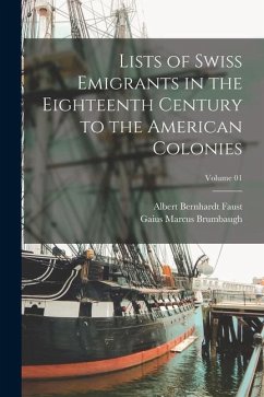 Lists of Swiss Emigrants in the Eighteenth Century to the American Colonies; Volume 01 - Faust, Albert Bernhardt; Brumbaugh, Gaius Marcus