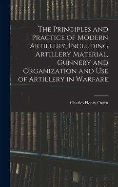 The Principles and Practice of Modern Artillery, Including Artillery Material, Gunnery and Organization and use of Artillery in Warfare - Owen, Charles Henry