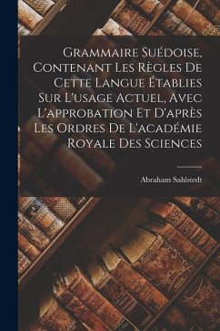 Grammaire Suédoise, Contenant Les Règles De Cette Langue Établies Sur L'usage Actuel, Avec L'approbation Et D'après Les Ordres De L'académie Royale De - Sahlstedt, Abraham