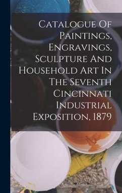 Catalogue Of Paintings, Engravings, Sculpture And Household Art In The Seventh Cincinnati Industrial Exposition, 1879 - Anonymous