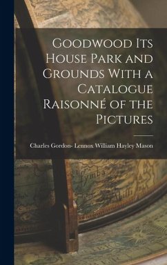 Cover Goodwood its House Park and Grounds With a Catalogue Raisonné of the Pictures