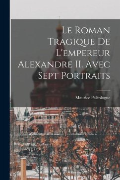 Le roman tragique de l'empereur Alexandre II. Avec sept portraits - Paléologue, Maurice