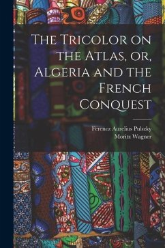 The Tricolor on the Atlas, or, Algeria and the French Conquest - Wagner, Moritz; Pulszky, Ferencz Aurelius