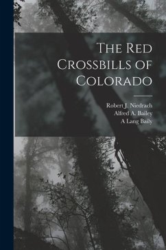 The Red Crossbills of Colorado - Bailey, Alfred A.; Niedrach, Robert J.; Baily, A. Lang