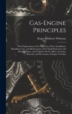 Gas-Engine Principles: With Explanations of the Operation, Parts, Installation, Handling, Care, and Maintenance of the Small Stationary and M - Whitman, Roger Bradbury