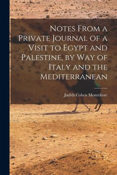 Notes From a Private Journal of a Visit to Egypt and Palestine, by way of Italy and the Mediterranean - Montefiore, Judith Cohen