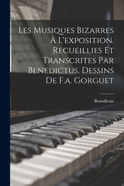 Les Musiques Bizarres À L'exposition. Recueillies Et Transcrites Par Benedictus. Dessins De F.a. Gorguet - Benedictus Les Musiques Bizarres À L'exposition. Recueillies Et Transcrites Par Benedictus. Dessins De F.a. Gorguet - Benedictus