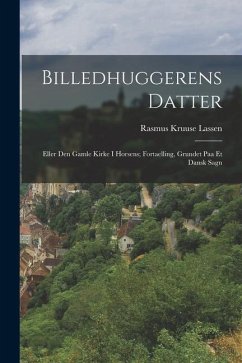 Billedhuggerens Datter: Eller Den Gamle Kirke I Horsens; Fortaelling, Grundet Paa Et Dansk Sagn - Lassen, Rasmus Kruuse