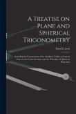 A Treatise on Plane and Spherical Trigonometry: Including the Construction of the Auxiliary Tables; a Concise Tract on the Conic Sections, and the Pri A Treatise on Plane and Spherical Trigonometry: Including the Construction of the Auxiliary Tables; a Concise Tract on the Conic Sections, and the Pri