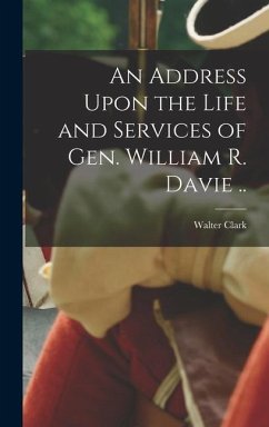 An Address Upon the Life and Services of Gen. William R. Davie .. - Clark, Walter