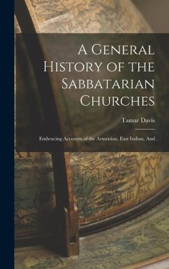 A General History of the Sabbatarian Churches; Embracing Accounts of the Armenian, East Indian, And - Davis, Tamar