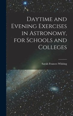 Daytime and Evening Exercises in Astronomy, for Schools and Colleges - Whiting, Sarah Frances