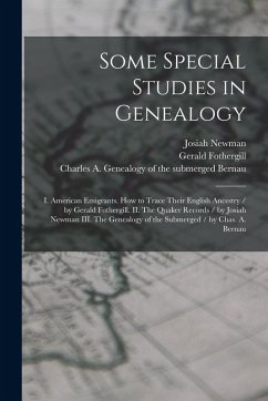 Some Special Studies in Genealogy: I. American Emigrants. How to Trace Their English Ancestry / by Gerald Fothergill. II. The Quaker Records / by Josi - Fothergill, Gerald; Newman, Josiah