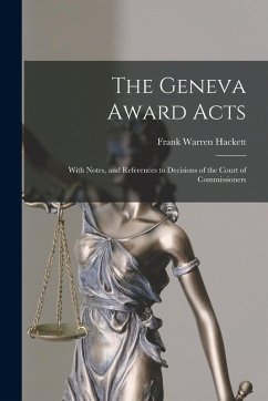 Cover The Geneva Award Acts: With Notes, and References to Decisions of the Court of Commissioners