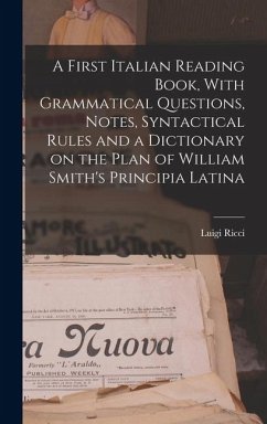 A First Italian Reading Book, With Grammatical Questions, Notes, Syntactical Rules and a Dictionary on the Plan of William Smith's Principia Latina - Ricci, Luigi