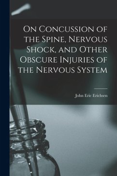 On Concussion of the Spine, Nervous Shock, and Other Obscure Injuries of the Nervous System - Erichsen, John Eric