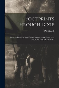 Footprints Through Dixie: Everyday Life of the man Under a Musket: on the Firing Line, and in the Trenches, 1862-1865 - Gaskill, J. W.