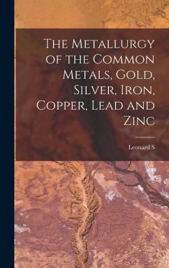 The Metallurgy of the Common Metals, Gold, Silver, Iron, Copper, Lead and Zinc - Austin, Leonard S.