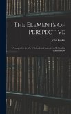 The Elements of Perspective: Arranged for the use of Schools and Intended to be Read in Connexion W The Elements of Perspective: Arranged for the use of Schools and Intended to be Read in Connexion W