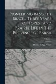 Pioneering in South Brazil, Three Years of Forest and Prairie Life in the Province of Paraa; Volume 1